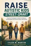 RAISE AUTISTIC KIDS STREET-SMART: Practical Strategies to Build Confidence and Navigate Real World Safety with Clarity