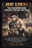 JOE LOUIS: THE CHAMPION WHO COULDN'T ESCAPE THE FIGHT