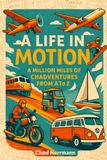 A Life in Motion: A Million Miles of Chadventures, A to Z