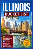 Illinois Bucket List 2026-2027: 100+ Things To Do, Cruise Along Historic Route 66, Road Trips, Hiking Adventures Worth the Journey, Charming Small ... Escapes, Festivals and Events to Experience.