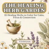 The Healing Herb Garden : 25 Healing Herbs to Color for Calm, Focus & Connection: 25 Culinary & Medicinal Herbs to Color and Learn - A Relaxing ... for Gardeners, Herbalists & Nature Lovers