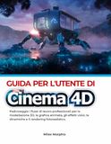 Guida Maxon Cinema 4D User Guide: Master Professional Workflows for 3D Modeling, Motion Graphics, Visual Effects, Dynamics, and Photorealistic Rendering