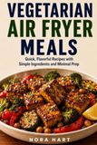 Vegetarian Air Fryer Meals: Quick, Flavorful Recipes with Simple Ingredients and Minimal Prep