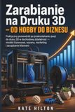 Zarabianie na Druku 3D — Od Hobby do Biznesu: Praktyczny przewodnik po przekształcaniu pasji do druku 3D w dochodową działalność — modele biznesowe, wycena, marketing i zarządzanie klientami