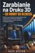 Zarabianie na Druku 3D — Od Hobby do Biznesu: Praktyczny przewodnik po przekształcaniu pasji do druku 3D w dochodową działalność — modele biznesowe, wycena, marketing i zarządzanie klientami