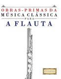 Obras-Primas da Música Clássica para a Flauta: Peças fáceis de Bach, Beethoven, Brahms, Handel, Haydn, Mozart, Schubert, Tchaikovsky, Vivaldi e Wagner