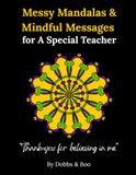Messy Mandalas and Mindful Messages for a Special Teacher: A calming colouring book of appreciation, gratitude and mindfulness.