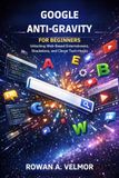Google Anti-Gravity For Beginners: Unlocking Web-Based Entertainment, Simulations, and Clever Tech Hacks