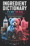 Ingredient Dictionary: It's Not for Kids: What's Really in Baby Products, Kids' Food, Vaccines, and Teen Personal Care — The Parent's Guide to Toxic Ingredients From Birth Through the Teen Years