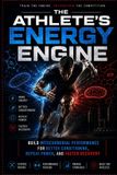 The Athlete's Energy Engine: Build Mitochondrial Performance for Better Conditioning, Repeat Power, and Faster Recovery