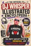 The Official DJ Whisper Illustrated Encyclopedia: The Party Savior's Guide To Music Drinking And Partying Hard