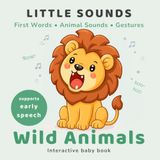 Little Sounds: Wild Animals: First Words, Animal Sounds & Gestures for Babies and Toddlers 0-3: Interactive Speech Development Book with Animal Sounds, Gestures & Imitation Play