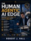 The Human Agentic AI Edge: Mastering Human-AI Collaboration, Autonomous Agents, and the Future of Intelligent Work