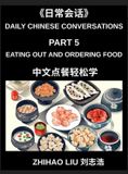 Daily Chinese Conversations: Daily Chinese Conversations (Part 5)- Eating Out and Ordering Food in Mandarin Chinese for Beginners, Real-Life Restaurant Dialogues, Essential Vocabulary, and Practical Speaking Practice for Dining with Confidence