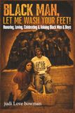 Black Man, Let Me Wash Your Feet!: Honoring, Loving, Celebrating & Valuing Black Men & Boys