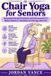 Chair Independently Published Chair Yoga for Seniors: Illustrated Seated Stretches and Movements for Better Balance, Flexibility and Energy After 60