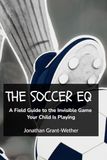 THE SOCCER EQ: A Field Guide to the Invisible Game Your Child Is Playing