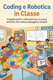 Coding e Robotica in Classe: Progetti pratici e laboratori per la scuola primaria, dal coding unplugged a Scratch