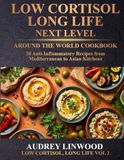 Low Cortisol, Long Life - Vol. 2: Next Level: Mediterranean, Asian & Latin American Anti-Inflammatory Cookbook