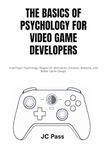 The Basics of Psychology for Video Game Developers: How Player Psychology Shapes UX, Motivation, Emotion, Rewards, and Better Game Design