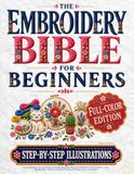 The Embroidery Bible for Beginners: Learn the Stitches That Matter & Create Beautiful Personalized Pieces from Scratch | Easy Step-by-Step Projects, Detailed Close-Up Photos & Zero Guesswork