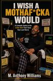I Wish A Mothaf*cka Would: A Comedic Guide to the Little Shit That Tests Your Last Nerve