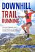 Downhill Trail Running: A Field Manual for Technical Descents: Control, Speed, and Confidence on Steep, Loose, and Rocky Trails