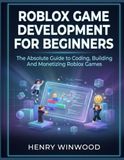 Roblox Roblox Game Development for Beginners: The Absolute Guide to Coding, Building and Monetizing Roblox Games