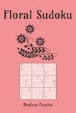 Floral Sudoku Puzzle Book: Flower Themed Sudoku Puzzle Book | Where Flowers Bloom, the Mind Finds Peace | 6x9 Inches, 110 Pages | 50+ Puzzles | Solutions Included