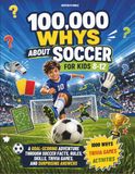 100,000 Whys About Soccer for kids 8-12: A Goal-Scoring Adventure Through Soccer Facts, Rules, Skills, Trivia Games, and Surprising Answers