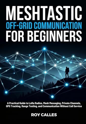 Meshtastic Off-Grid Communication for Beginners: A Practical Guide to LoRa Radios, Mesh Messaging, Private Channels, GPS Tracking, Range Testing, and Communication Without Cell Service