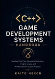 C++ Independently Published C++ Game Development Systems Handbook: Building Real-Time Gameplay Mechanics, Engine Loops, and Performance-Focused Projects