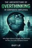 The Architecture of Overthinking in Corporate Employees: Why High Achievers Struggle with Self-Doubt and Burn Out Under Workplace Pressure