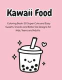 Kawaii Food: 50 Super Cute and Easy Sweets, Snacks, and Boba Tea Designs for Kids, Teens and Adults (Adorable Japanese Style Coloring Pages)