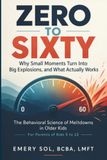 Zero To Sixty: Why Small Moments Turn Into Big Explosions, and What Actually Works, The Behavioral Science of Meltdowns in Older Kids. For Parents of Kids 5-12