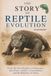 The Story of Reptile Evolution: From the First Reptiles to Dinosaurs, Sea Giants, Snakes, Crocodilians, and the Reptiles of Today