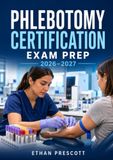 Phlebotomy Certification Exam Prep 2026–2027: Complete Review Guide with Venipuncture Procedures, Patient Care, Safety Standards, Practice Questions, Detailed Rationales, and Full-Length Mock Exams