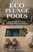 Eco Plunge Pools: A Design and Build Guide for Small Yards and Gardens