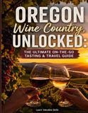Oregon Wine Country Unlocked: The Ultimate On-the-Go Tasting & Travel Guide