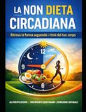 La Dieta Non Circadiana: Il metodo semplice per tornare in forma senza contare calorie: ritmi biologici, alimentazione essenziale e camminata quotidiana