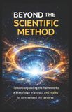 Beyond the Method Scientist: Towards an Expansion of the Frameworks of Knowledge in Physics and Reality to Understand the Universe