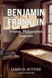 Benjamin Franklin: Printer, Philosopher, Founder