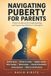 Navigating Puberty For Parents: The Complete Guide to Supporting Your Teen Through Every Physical, Emotional, and Social Change