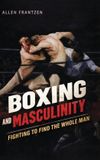 Boxing Libri GmbH Boxing and Masculinity: Fighting to Find the Whole Man