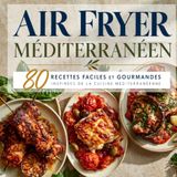 AIR FRYER MÉDITERRANÉEN: 80 recettes faciles et gourmandes inspirées de la cuisine méditerranéenne
