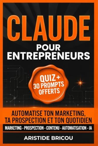 CLAUDE POUR ENTREPRENEURS Automatiser ton marketing, ta prospection et ton quotidien: Le guide pratique de l'intelligence artificielle pour solopreneurs et indépendants
