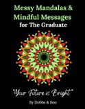 Messy Mandalas and Mindful Messages for The Graduate: A heartfelt colouring book for graduates stepping into their future.
