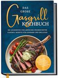 Das große Gasgrill Kochbuch: Die leckersten und abwechslungsreichsten Gasgrill Rezepte für Genießer und Grillfans - inkl. Pizzastein- & vegetarischen Rezepten, Marinaden, Soßen, Desserts uvm.