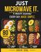 JUST MICROWAVE IT: Quick & Easy Microwave Recipes For Everyday Life