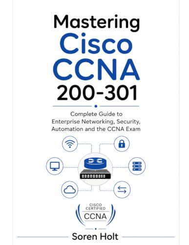 Mastering Cisco Mastering CCNA 200-301: Complete Guide to Enterprise Networking, Security, Automation and the CCNA Exam